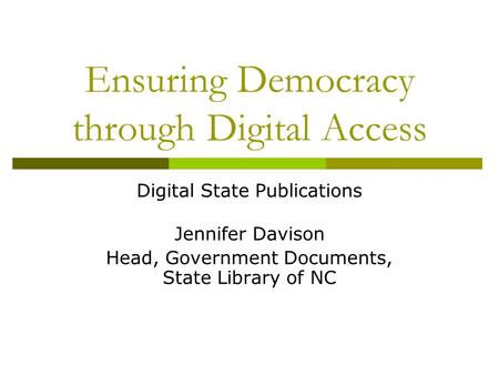 Ensuring Democracy through Digital Access Digital State Publications Jennifer Davison Head, Government Documents, State Library of NC.