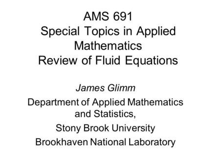 AMS 691 Special Topics in Applied Mathematics Review of Fluid Equations James Glimm Department of Applied Mathematics and Statistics, Stony Brook University.
