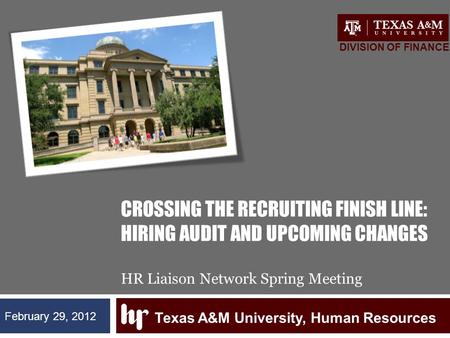 CROSSING THE RECRUITING FINISH LINE: HIRING AUDIT AND UPCOMING CHANGES HR Liaison Network Spring Meeting Texas A&M University, Human Resources DIVISION.