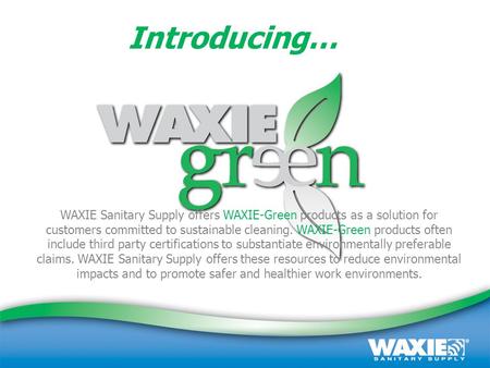 September 2008 | Customer Presentation | (800) 995-4466 | www.waxie.com 1 WAXIE Sanitary Supply offers WAXIE-Green products as a solution for customers.