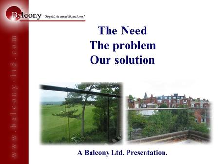 The Need The problem Our solution A Balcony Ltd. Presentation.