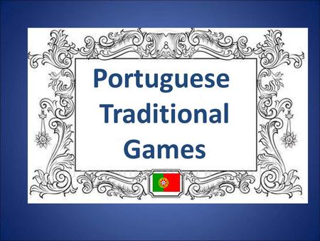 Portuguese Traditional Games. Playing in the past In those days life was less stressful and television or computer games were not the main entertainment.