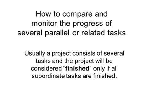 How to compare and monitor the progress of several parallel or related tasks Usually a project consists of several tasks and the project will be considered.
