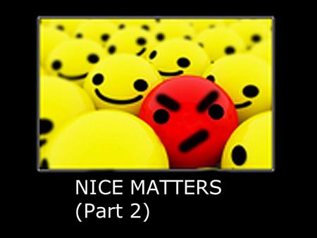NICE MATTERS (Part 2) What does Nice Mean? Sugar and spice and everything nice Nice guys finish last Santas naughty and nice.