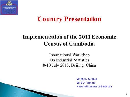1 1 Country Presentation Implementation of the 2011 Economic Census of Cambodia International Workshop On Industrial Statistics 8-10 July 2013, Beijing,