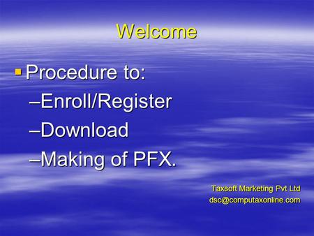 Welcome Procedure to: Procedure to: –Enroll/Register –Download –Making of PFX. Taxsoft Marketing Pvt Ltd
