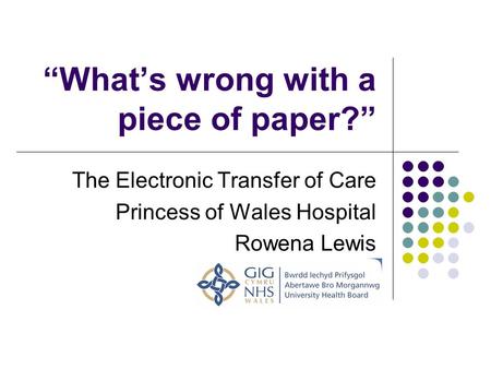 Whats wrong with a piece of paper? The Electronic Transfer of Care Princess of Wales Hospital Rowena Lewis.