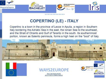 ............. WAYS2EUROPE Prg: WAYS2EUROPE 2013-1-DE3-COM06-35802 6 COPERTINO (LE) - ITALY Copertino is a town in the province of Lecce in Apulia, a region.