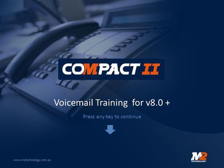 Voicemail Training for v8.0 + www.m2technology.com.au Press any key to continue.