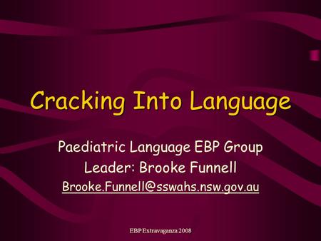 EBP Extravaganza 2008 Cracking Into Language Paediatric Language EBP Group Leader: Brooke Funnell