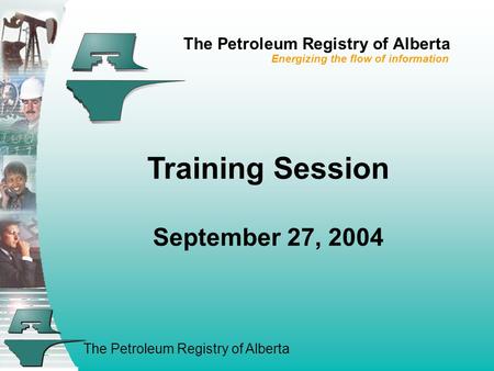 The Petroleum Registry of Alberta Training Session September 27, 2004 The Petroleum Registry of Alberta Energizing the flow of information.