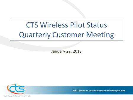 CTS Wireless Pilot Status Quarterly Customer Meeting January 22, 2013.