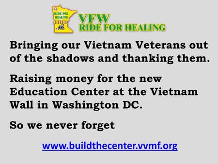 Bringing our Vietnam Veterans out of the shadows and thanking them. Raising money for the new Education Center at the Vietnam Wall in Washington DC. So.