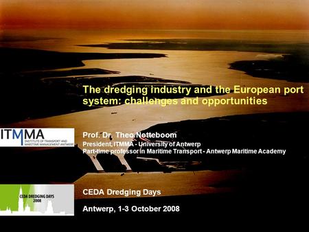 1 The dredging industry and the European port system: challenges and opportunities Prof. Dr. Theo Notteboom President, ITMMA - University of Antwerp Part-time.