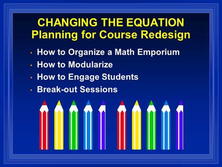 CHANGING THE EQUATION Planning for Course Redesign How to Organize a Math Emporium How to Modularize How to Engage Students Break-out Sessions.