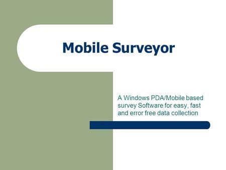 Mobile Surveyor A Windows PDA/Mobile based survey Software for easy, fast and error free data collection.