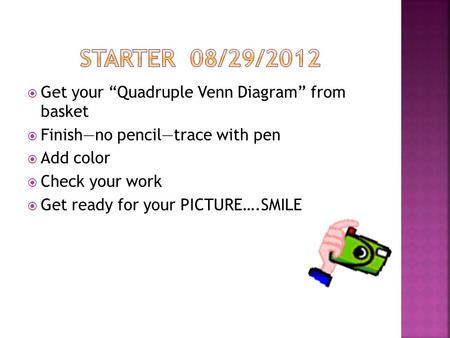 Get your Quadruple Venn Diagram from basket Finishno penciltrace with pen Add color Check your work Get ready for your PICTURE….SMILE.