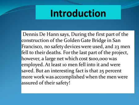 Dennis De Hann says, During the first part of the construction of the Golden Gate Bridge in San Francisco, no safety devices were used, and 23 men fell.