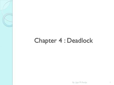 Chapter 4 : Deadlock By : Jigar M. Pandya.