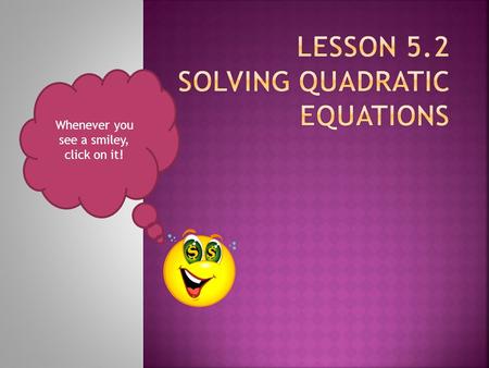 Whenever you see a smiley, click on it! Solving by taking the Solving by Squaring.
