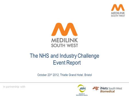In partnership with The NHS and Industry Challenge Event Report October 23 rd 2012, Thistle Grand Hotel, Bristol.
