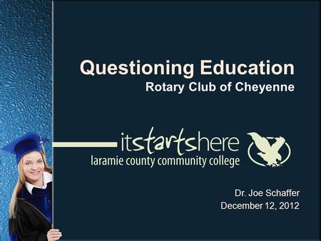 Dr. Joe Schaffer December 12, 2012 Questioning Education Rotary Club of Cheyenne.