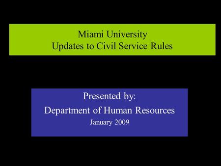Miami University Updates to Civil Service Rules Presented by: Department of Human Resources January 2009.
