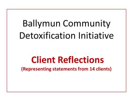 Ballymun Community Detoxification Initiative Client Reflections (Representing statements from 14 clients)