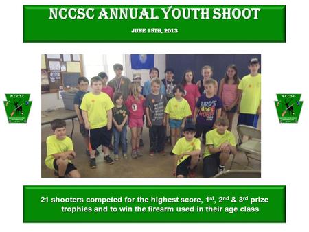 NCCSC Annual Youth Shoot June 15th, 2013 21 shooters competed for the highest score, 1 st, 2 nd & 3 rd prize trophies and to win the firearm used in their.