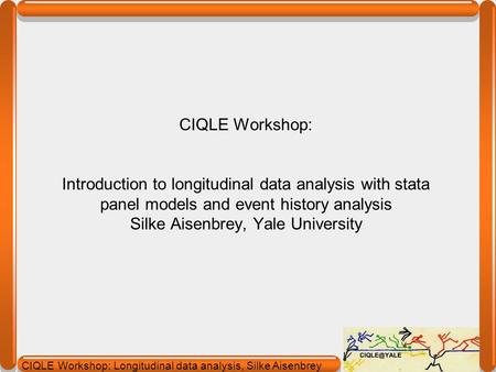 CIQLE Workshop: Introduction to longitudinal data analysis with stata panel models and event history analysis Silke Aisenbrey, Yale University about: