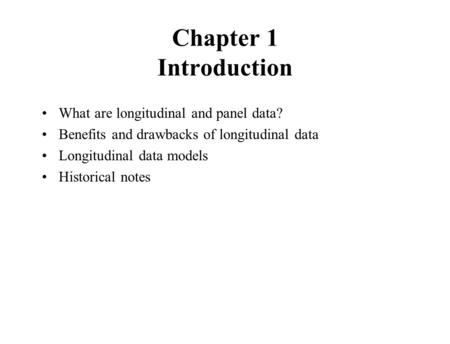 Chapter 1 Introduction What are longitudinal and panel data? Benefits and drawbacks of longitudinal data Longitudinal data models Historical notes.