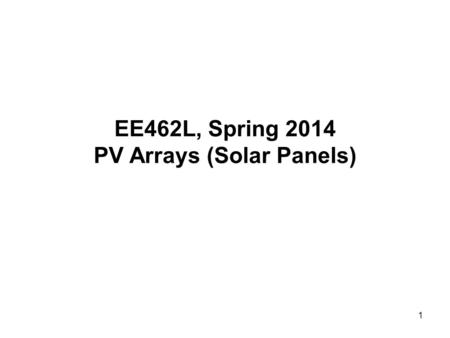 1 EE462L, Spring 2014 PV Arrays (Solar Panels). 2 Electrical Properties of a Solar Cell n-type p- – V + I Photons Junction External circuit (e.g., battery,