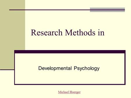 Research Methods in Developmental Psychology Michael Hoerger.