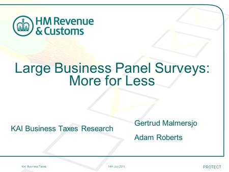 14th July 2011KAI: Business Taxes Large Business Panel Surveys: More for Less KAI Business Taxes Research Gertrud Malmersjo Adam Roberts PROTECT.