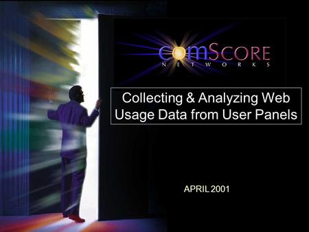 ComScore Networks Proprietary and Confidential APRIL 2001 Collecting & Analyzing Web Usage Data from User Panels.