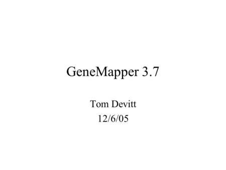 GeneMapper 3.7 Tom Devitt 12/6/05.