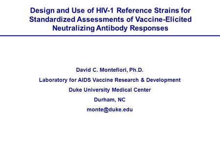 Design and Use of HIV-1 Reference Strains for Standardized Assessments of Vaccine-Elicited Neutralizing Antibody Responses David C. Montefiori, Ph.D. Laboratory.