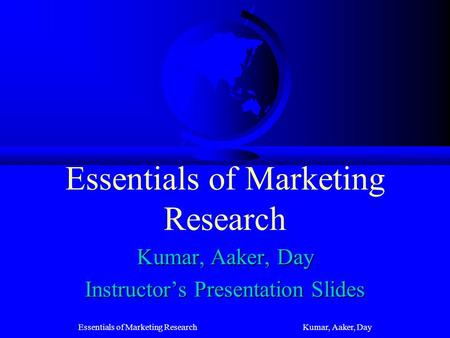 Essentials of Marketing Research Kumar, Aaker, Day Essentials of Marketing Research Kumar, Aaker, Day Instructors Presentation Slides.