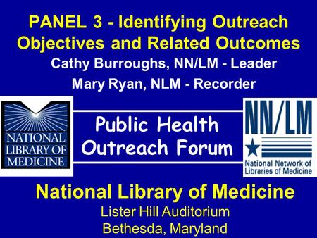 PANEL 3 - Identifying Outreach Objectives and Related Outcomes Public Health Outreach Forum National Library of Medicine Lister Hill Auditorium Bethesda,