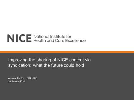 Improving the sharing of NICE content via syndication: what the future could hold Andrew Fenton CIO NICE 20 March 2014.