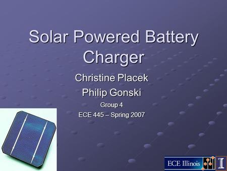 Solar Powered Battery Charger Christine Placek Philip Gonski Group 4 ECE 445 – Spring 2007.