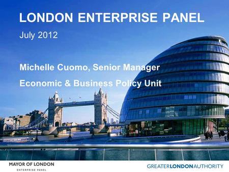 LONDON ENTERPRISE PANEL July 2012 Michelle Cuomo, Senior Manager Economic & Business Policy Unit.