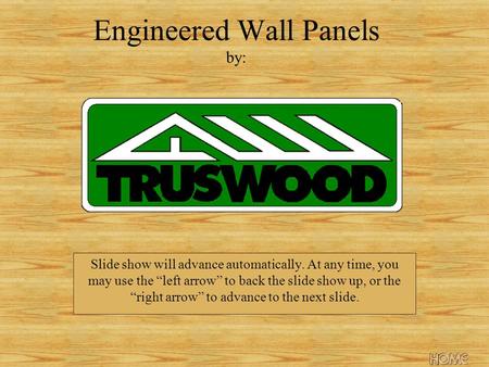 Engineered Wall Panels by: Slide show will advance automatically. At any time, you may use the left arrow to back the slide show up, or the right arrow.