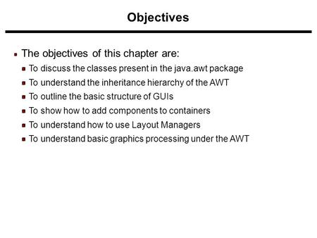 Objectives The objectives of this chapter are: To discuss the classes present in the java.awt package To understand the inheritance hierarchy of the AWT.