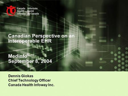 Canadian Perspective on an Interoperable EHR Medinfo September 8, 2004 Dennis Giokas Chief Technology Officer Canada Health Infoway Inc.
