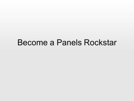 Become a Panels Rockstar. Audience Survey Have you tried Panels? Are you a …. –Themer / Designer? –Developer / Code Junkie? –Information Architect?