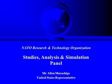 NATO Research & Technology Organization Studies, Analysis & Simulation Panel Mr Allen Murashige United States Representative.