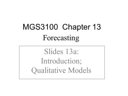 Slides 13a: Introduction; Qualitative Models MGS3100 Chapter 13 Forecasting.