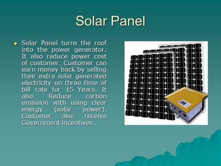 Solar Panel Solar Panel turns the roof into the power generator. It also reduce power cost of customer. Customer can earn money back by selling their.