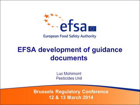 EFSA development of guidance documents Luc Mohimont Pesticides Unit Brussels Regulatory Conference 12 & 13 March 2014.